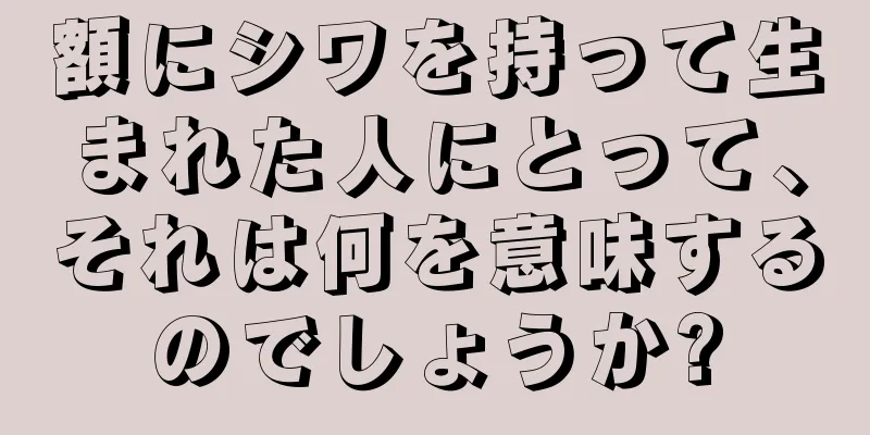 額にシワを持って生まれた人にとって、それは何を意味するのでしょうか?