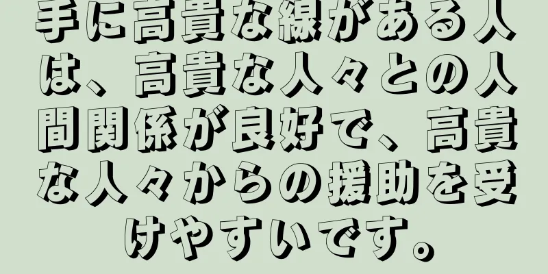 手に高貴な線がある人は、高貴な人々との人間関係が良好で、高貴な人々からの援助を受けやすいです。