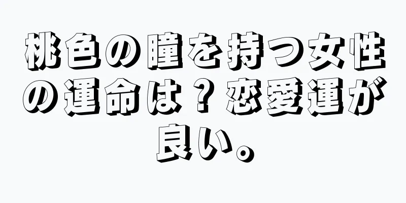 桃色の瞳を持つ女性の運命は？恋愛運が良い。