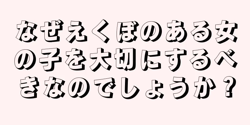 なぜえくぼのある女の子を大切にするべきなのでしょうか？