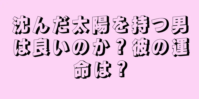 沈んだ太陽を持つ男は良いのか？彼の運命は？