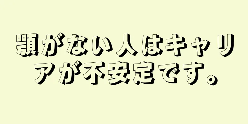 顎がない人はキャリアが不安定です。