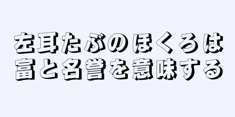 左耳たぶのほくろは富と名誉を意味する