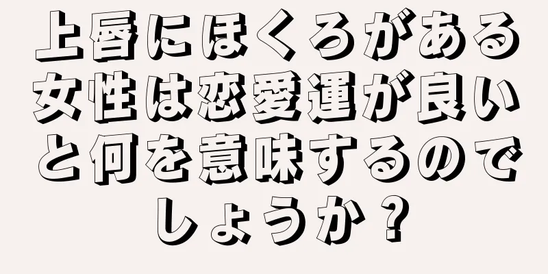 上唇にほくろがある女性は恋愛運が良いと何を意味するのでしょうか？