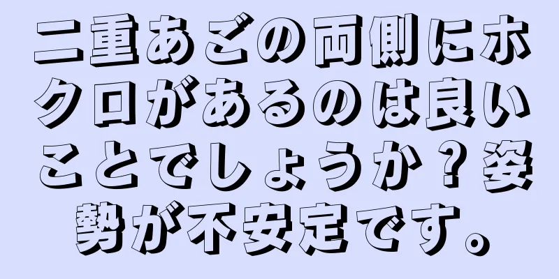 二重あごの両側にホクロがあるのは良いことでしょうか？姿勢が不安定です。