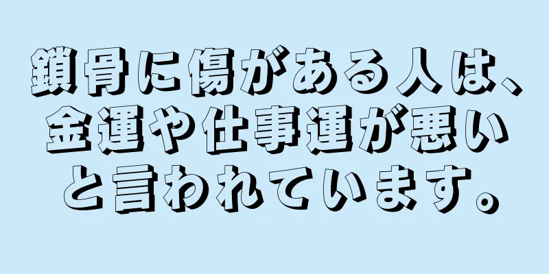 鎖骨に傷がある人は、金運や仕事運が悪いと言われています。