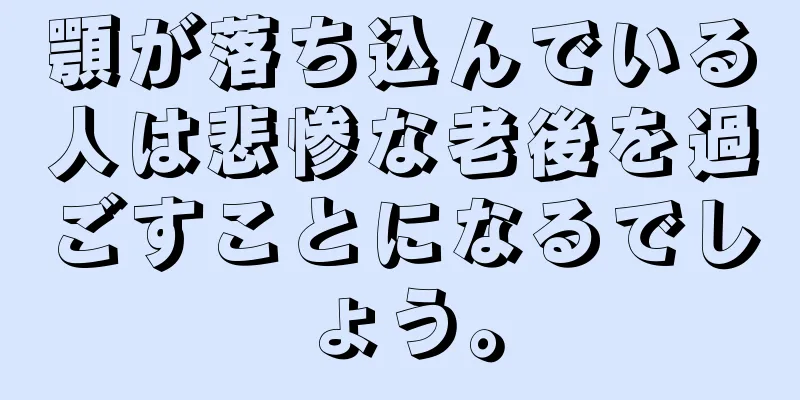 顎が落ち込んでいる人は悲惨な老後を過ごすことになるでしょう。