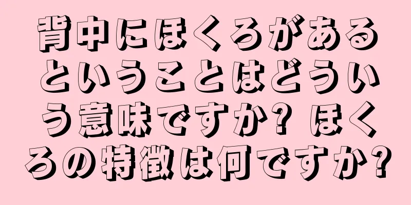 背中にほくろがあるということはどういう意味ですか? ほくろの特徴は何ですか?