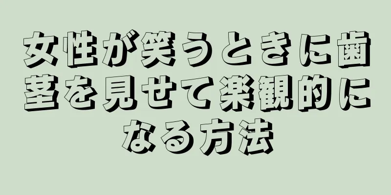 女性が笑うときに歯茎を見せて楽観的になる方法