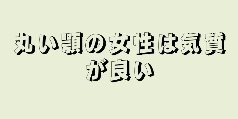 丸い顎の女性は気質が良い