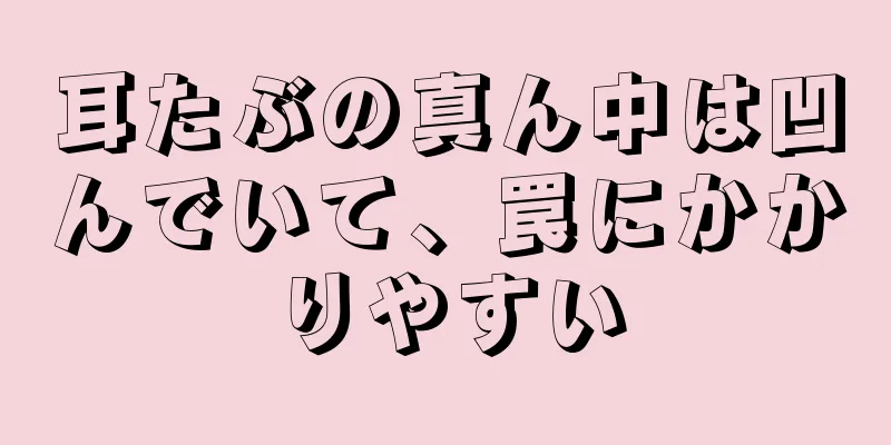 耳たぶの真ん中は凹んでいて、罠にかかりやすい