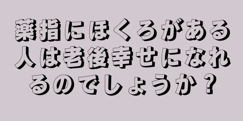 薬指にほくろがある人は老後幸せになれるのでしょうか？