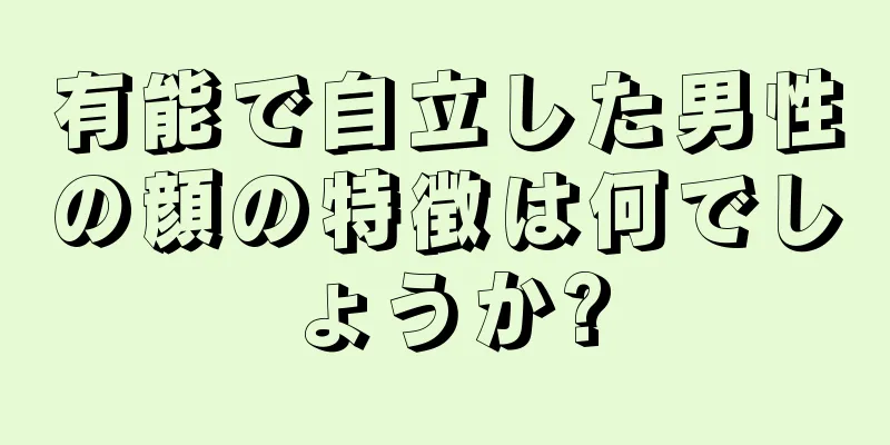 有能で自立した男性の顔の特徴は何でしょうか?