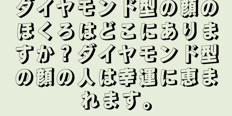 ダイヤモンド型の顔のほくろはどこにありますか？ダイヤモンド型の顔の人は幸運に恵まれます。