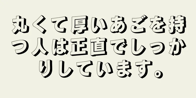 丸くて厚いあごを持つ人は正直でしっかりしています。