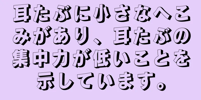 耳たぶに小さなへこみがあり、耳たぶの集中力が低いことを示しています。