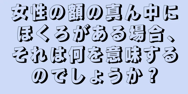 女性の額の真ん中にほくろがある場合、それは何を意味するのでしょうか？