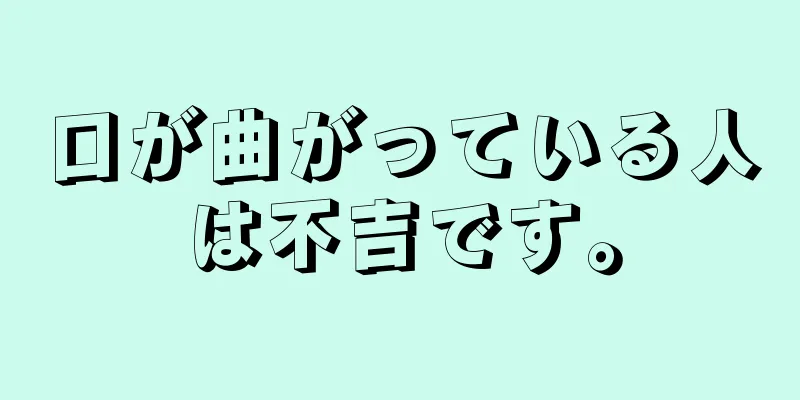 口が曲がっている人は不吉です。