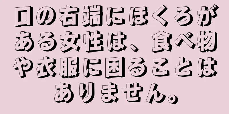 口の右端にほくろがある女性は、食べ物や衣服に困ることはありません。