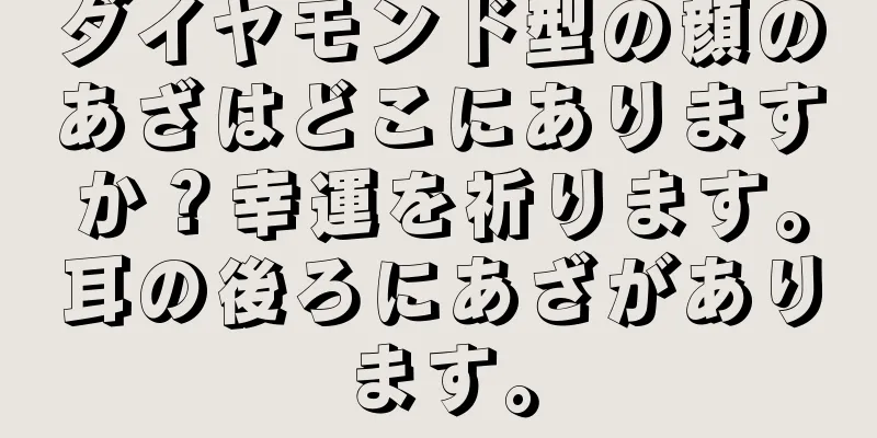 ダイヤモンド型の顔のあざはどこにありますか？幸運を祈ります。耳の後ろにあざがあります。