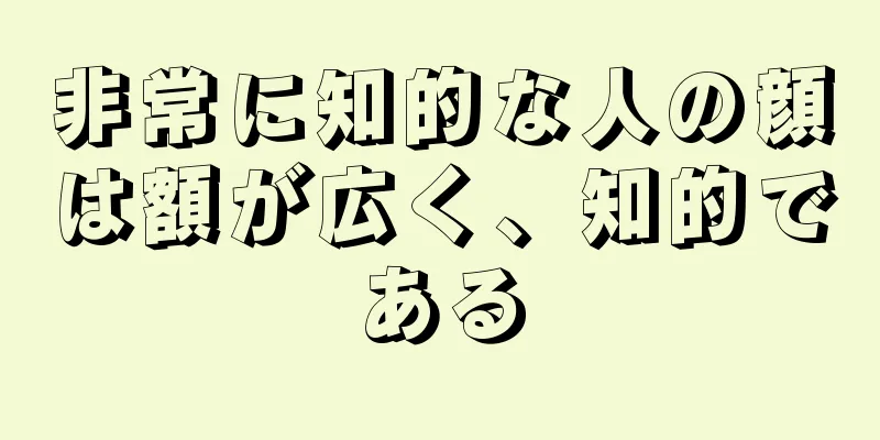 非常に知的な人の顔は額が広く、知的である