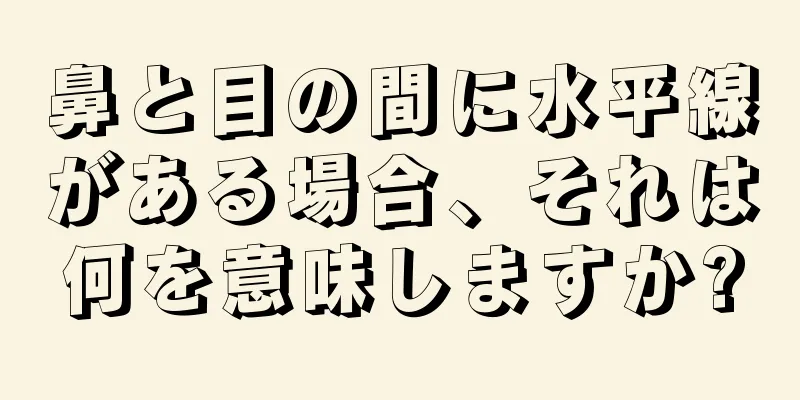 鼻と目の間に水平線がある場合、それは何を意味しますか?