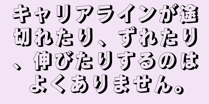 キャリアラインが途切れたり、ずれたり、伸びたりするのはよくありません。