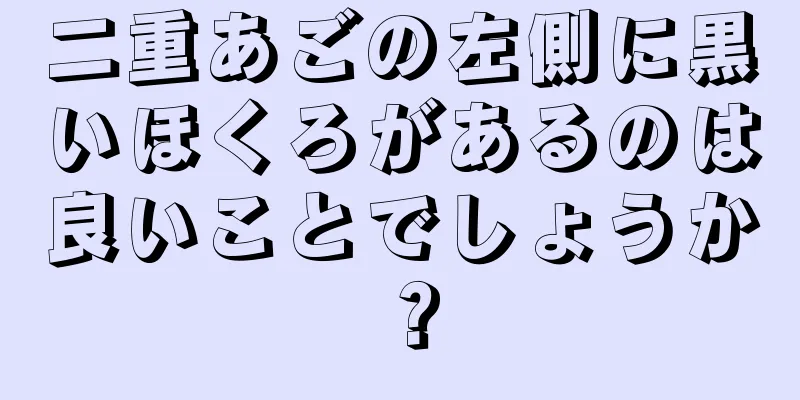 二重あごの左側に黒いほくろがあるのは良いことでしょうか？