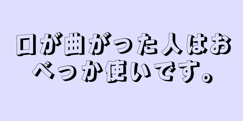 口が曲がった人はおべっか使いです。