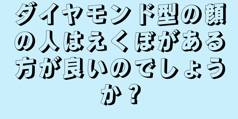 ダイヤモンド型の顔の人はえくぼがある方が良いのでしょうか？