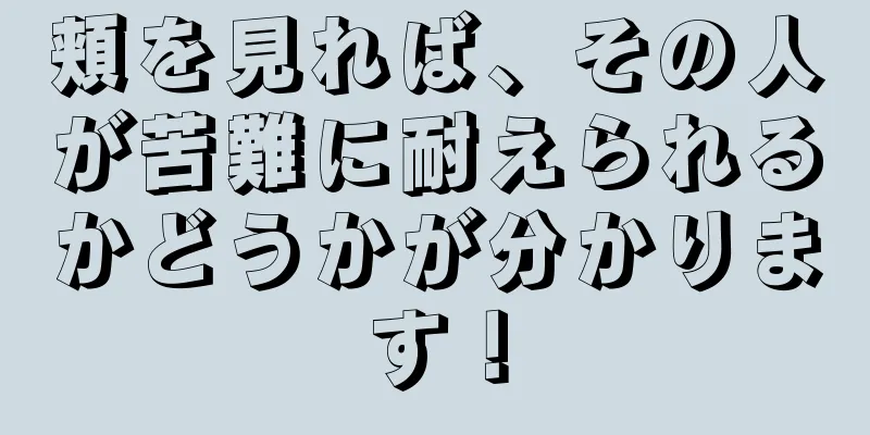 頬を見れば、その人が苦難に耐えられるかどうかが分かります！