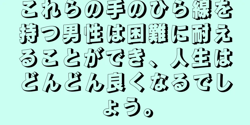 これらの手のひら線を持つ男性は困難に耐えることができ、人生はどんどん良くなるでしょう。