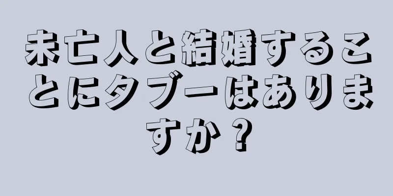 未亡人と結婚することにタブーはありますか？