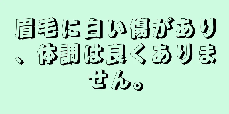 眉毛に白い傷があり、体調は良くありません。