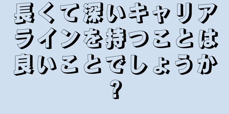 長くて深いキャリアラインを持つことは良いことでしょうか?