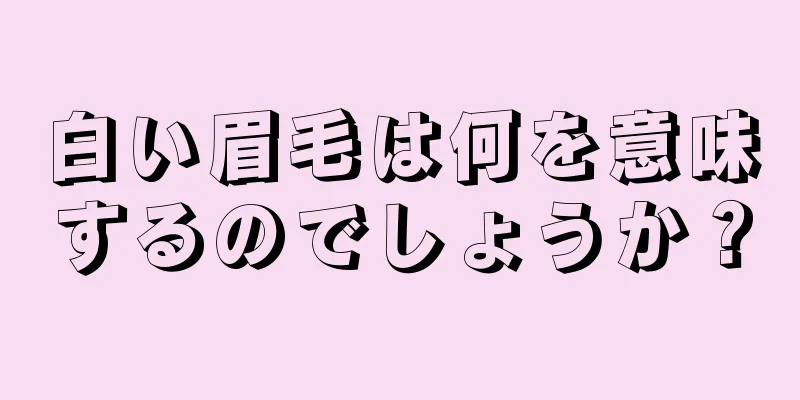 白い眉毛は何を意味するのでしょうか？