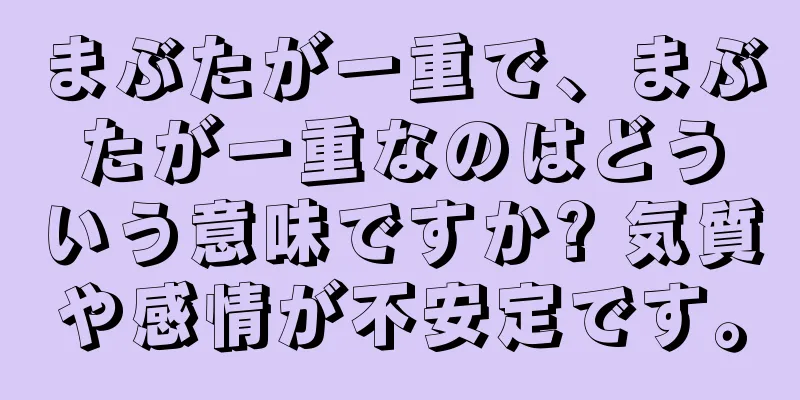 まぶたが一重で、まぶたが一重なのはどういう意味ですか? 気質や感情が不安定です。