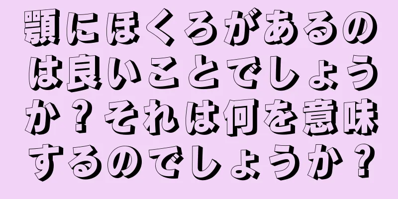 顎にほくろがあるのは良いことでしょうか？それは何を意味するのでしょうか？