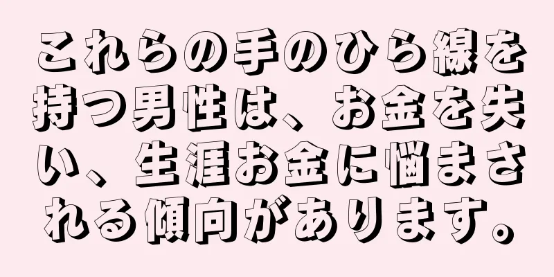 これらの手のひら線を持つ男性は、お金を失い、生涯お金に悩まされる傾向があります。