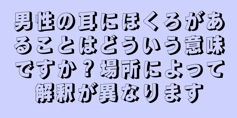 男性の耳にほくろがあることはどういう意味ですか？場所によって解釈が異なります