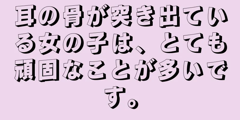 耳の骨が突き出ている女の子は、とても頑固なことが多いです。