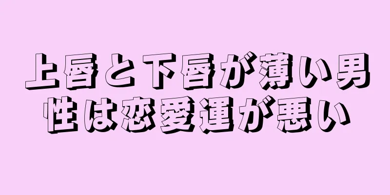 上唇と下唇が薄い男性は恋愛運が悪い