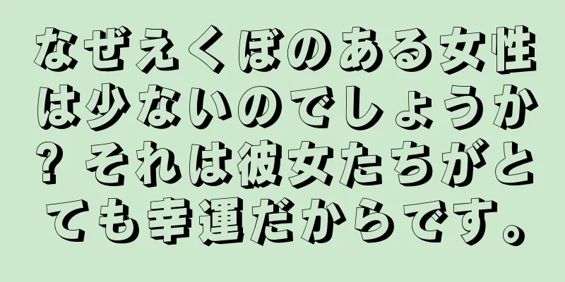 なぜえくぼのある女性は少ないのでしょうか? それは彼女たちがとても幸運だからです。