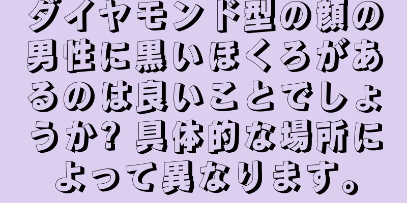 ダイヤモンド型の顔の男性に黒いほくろがあるのは良いことでしょうか? 具体的な場所によって異なります。