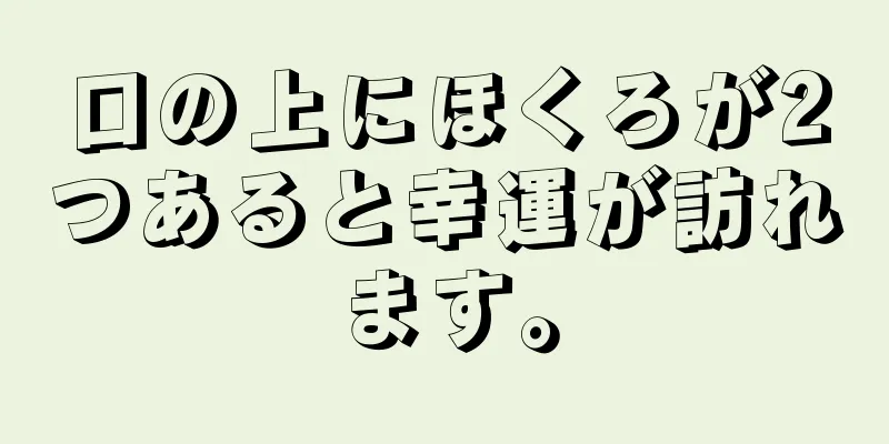 口の上にほくろが2つあると幸運が訪れます。