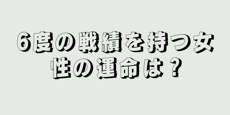 6度の戦績を持つ女性の運命は？