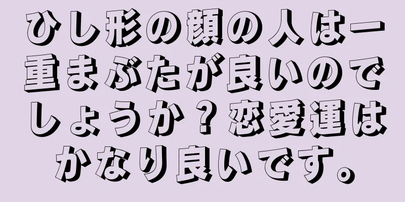 ひし形の顔の人は一重まぶたが良いのでしょうか？恋愛運はかなり良いです。