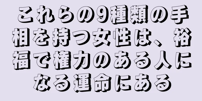 これらの9種類の手相を持つ女性は、裕福で権力のある人になる運命にある