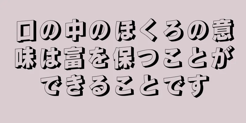 口の中のほくろの意味は富を保つことができることです