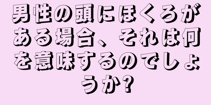 男性の頭にほくろがある場合、それは何を意味するのでしょうか?